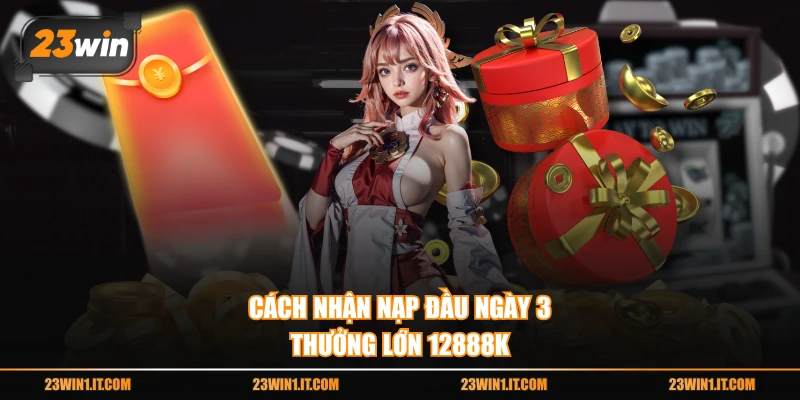 Cách nhận nạp đầu ngày 3 thưởng lớn 12888K