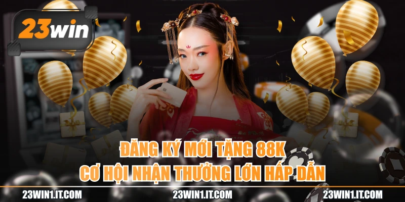 Đăng Ký Mới Tặng 88K - Cơ Hội Nhận Thưởng Lớn Hấp Dẫn