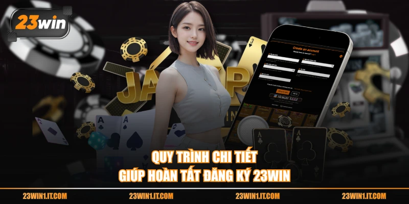  Quy trình chi tiết giúp hoàn tất đăng ký 23WIN