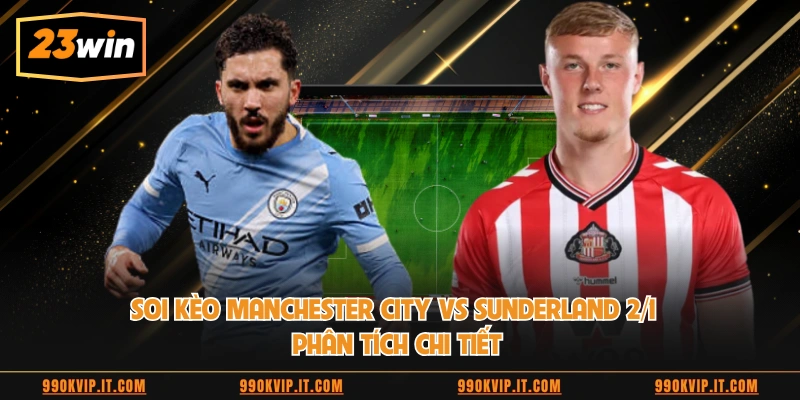 Soi Kèo Manchester City Vs Sunderland 2/1 Phân Tích Chi Tiết