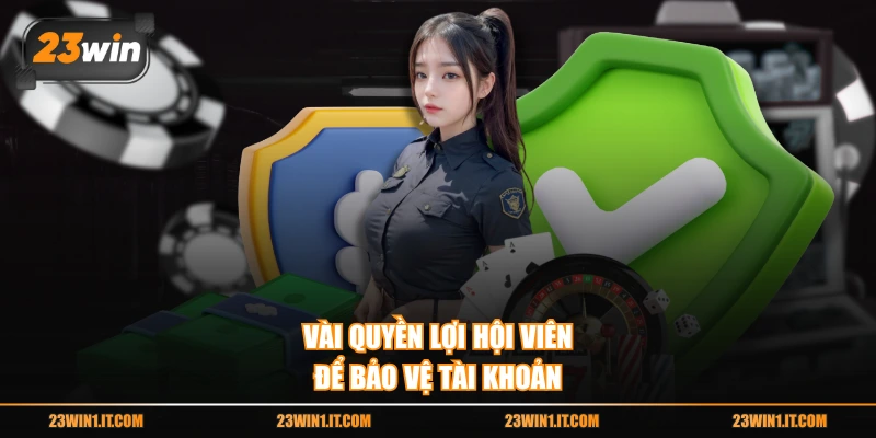 Vài quyền lợi hội viên để bảo vệ tài khoản